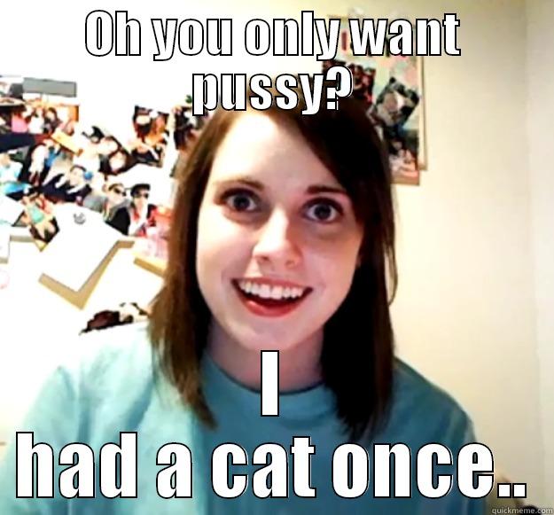 OH YOU ONLY WANT PUSSY? I HAD A CAT ONCE.. Overly Attached Girlfriend