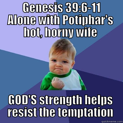         GENESIS 39:6-11        ALONE WITH POTIPHAR'S HOT, HORNY WIFE GOD'S STRENGTH HELPS RESIST THE TEMPTATION Success Kid