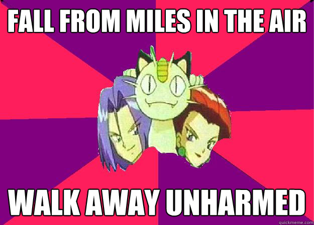 fall from miles in the air walk away unharmed  Team Rocket