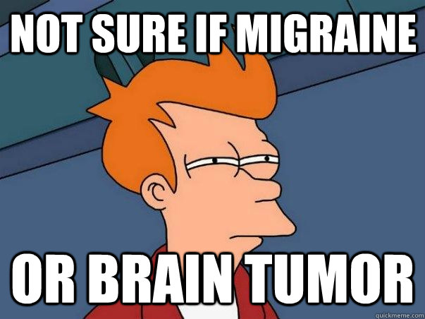 Not sure if migraine Or brain tumor   