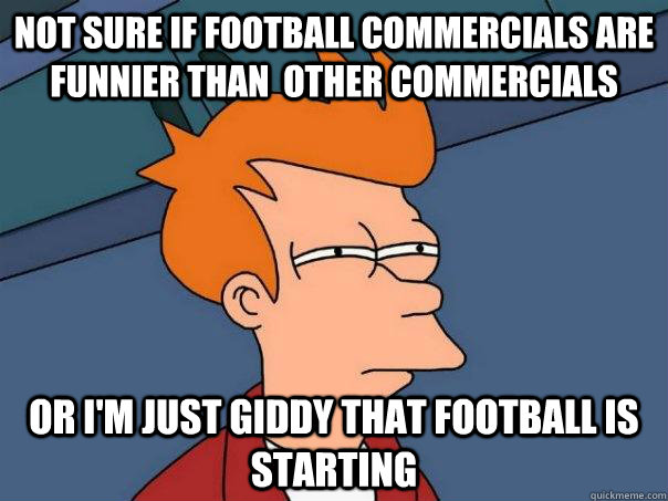 Not sure if football commercials are funnier than  other commercials or I'm just giddy that football is starting  Futurama Fry