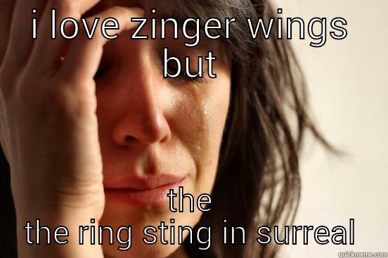 I LOVE ZINGER WINGS BUT THE THE RING STING IN SURREAL First World Problems