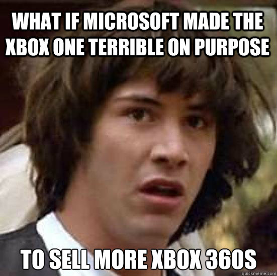 WHAT IF MICROSOFT MADE THE XBOX ONE TERRIBLE ON PURPOSE TO SELL MORE XBOX 360S - WHAT IF MICROSOFT MADE THE XBOX ONE TERRIBLE ON PURPOSE TO SELL MORE XBOX 360S  conspiracy keanu