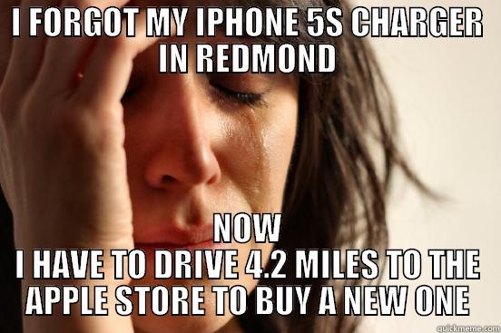 I FORGOT MY IPHONE 5S CHARGER IN REDMOND NOW I HAVE TO DRIVE 4.2 MILES TO THE APPLE STORE TO BUY A NEW ONE First World Problems