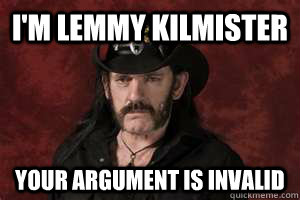 I'm Lemmy Kilmister Your argument is invalid  lemmy 1