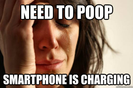 Need to poop Smartphone is charging  First World Problems