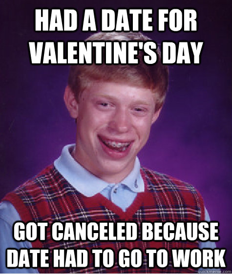 Had a date for valentine's day Got canceled because date had to go to work  Bad Luck Brian