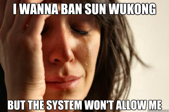 I wanna ban Sun Wukong But the system won't allow me - I wanna ban Sun Wukong But the system won't allow me  First World Problems