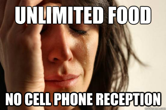 Unlimited Food
 No cell phone reception  First World Problems