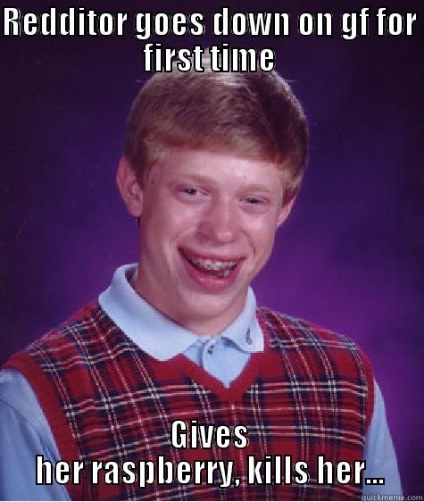 REDDITOR GOES DOWN ON GF FOR FIRST TIME GIVES HER RASPBERRY, KILLS HER... Bad Luck Brian