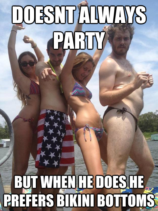 Doesnt always party But when he does he prefers bikini bottoms  