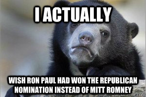I actually Wish Ron Paul had won the Republican Nomination instead of Mitt romney  Confession Bear on Facebook