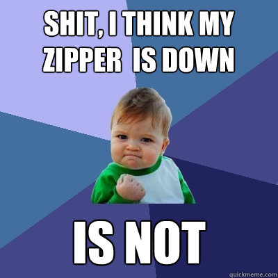 shit, I think my zipper  is down is not  Success Kid