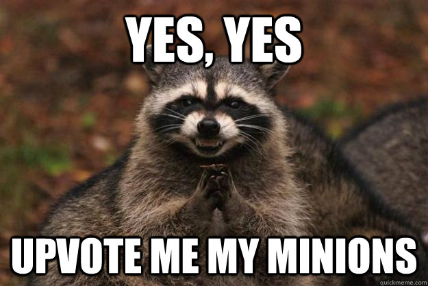 YES, YES UPVOTE ME MY MINIONS   Evil Plotting Raccoon