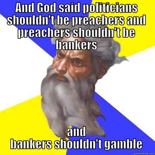 AND GOD SAID POLITICIANS SHOULDN'T BE PREACHERS AND PREACHERS SHOULDN'T BE BANKERS AND BANKERS SHOULDN'T GAMBLE Advice God