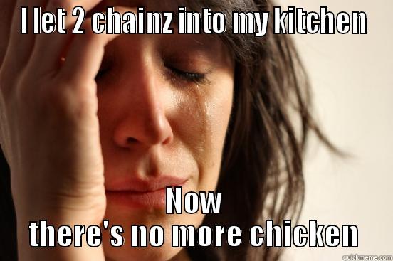 I LET 2 CHAINZ INTO MY KITCHEN NOW THERE'S NO MORE CHICKEN First World Problems