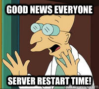 Good News Everyone Server Restart time!  Good News Farnsworth