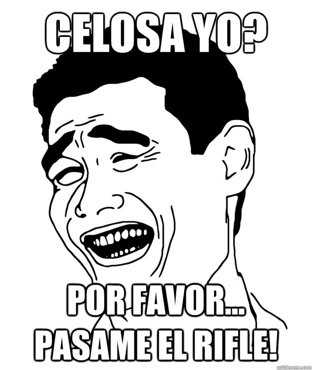 Celosa yo? por favor... Pasame el Rifle!  Yao minggg