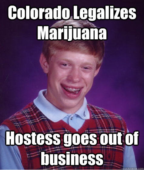 Colorado Legalizes Marijuana Hostess goes out of business - Colorado Legalizes Marijuana Hostess goes out of business  Bad Luck Brian