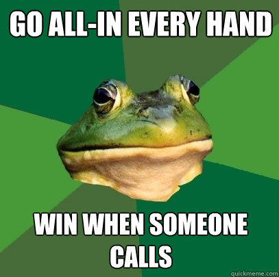 Go all-in every hand Win when someone calls  Foul Bachelor Frog