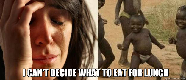  I can't decide what to eat for lunch  First World Problems  Third World Success