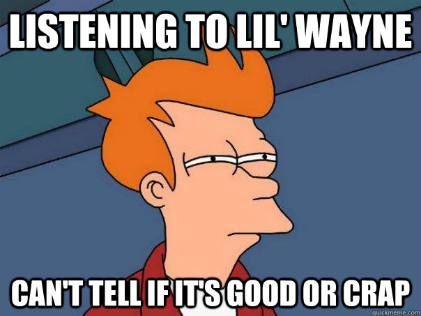 Listening to Lil' Wayne Can't tell if it's good or crap   Futurama Fry