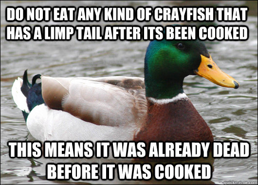 Do not eat any kind of Crayfish that has a limp tail after its been cooked this means it was already dead before it was cooked - Do not eat any kind of Crayfish that has a limp tail after its been cooked this means it was already dead before it was cooked  Actual Advice Mallard