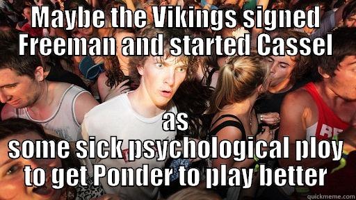 MAYBE THE VIKINGS SIGNED FREEMAN AND STARTED CASSEL AS SOME SICK PSYCHOLOGICAL PLOY TO GET PONDER TO PLAY BETTER Sudden Clarity Clarence