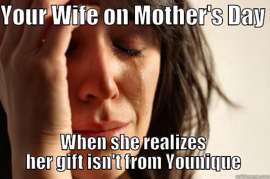 YOUR WIFE ON MOTHER'S DAY  WHEN SHE REALIZES HER GIFT ISN'T FROM YOUNIQUE First World Problems