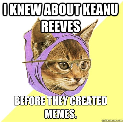 i knew about Keanu Reeves before they created memes.  Hipster Kitty