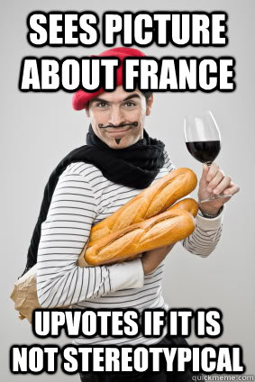Sees picture about france upvotes if it is not stereotypical  Stereotyped french guy
