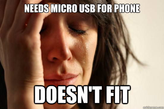 needs micro usb for phone doesn't fit   First World Problems