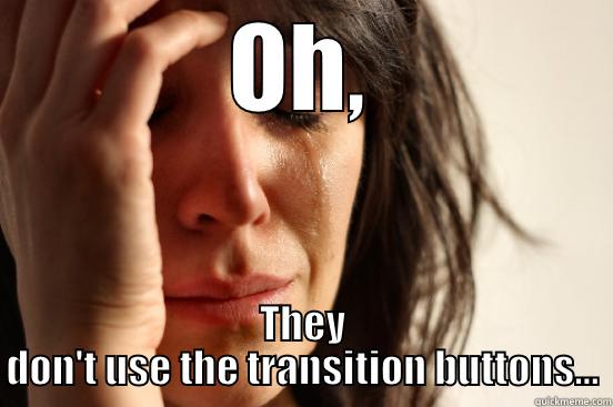 OH, THEY DON'T USE THE TRANSITION BUTTONS... First World Problems