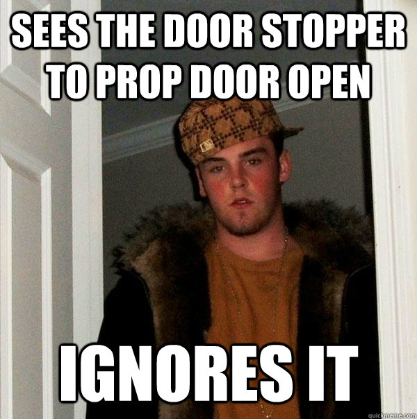 sees the door stopper to prop door open ignores it  Scumbag Steve