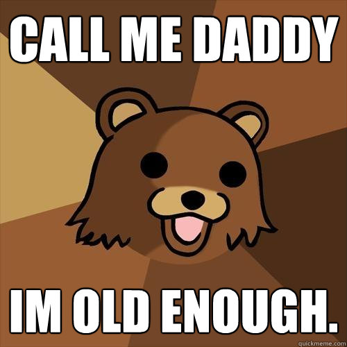 Call me daddy Im old enough.  Pedobear