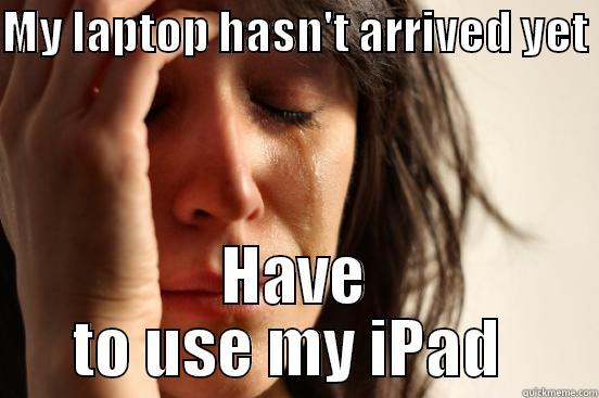 MY LAPTOP HASN'T ARRIVED YET  HAVE TO USE MY IPAD  First World Problems