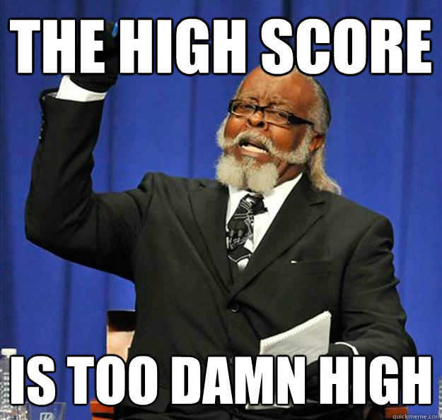 The high score Is too damn high  