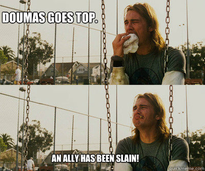 Doumas goes top. An ally has been slain!  First World Stoner Problems