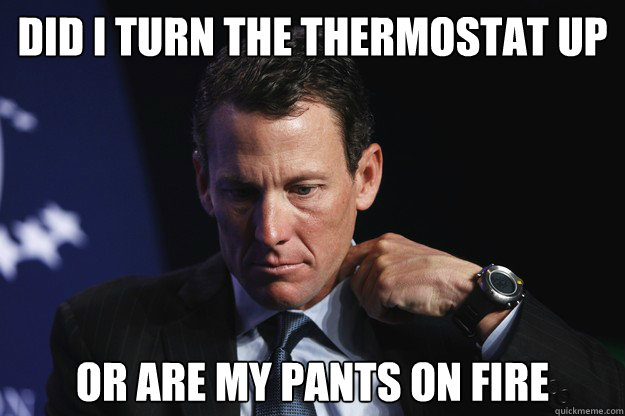 Did I turn the thermostat up or are my pants on fire - Did I turn the thermostat up or are my pants on fire  Lying Lance