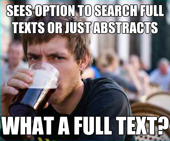 Sees option to search full texts or just abstracts What a full text?  Lazy College Senior