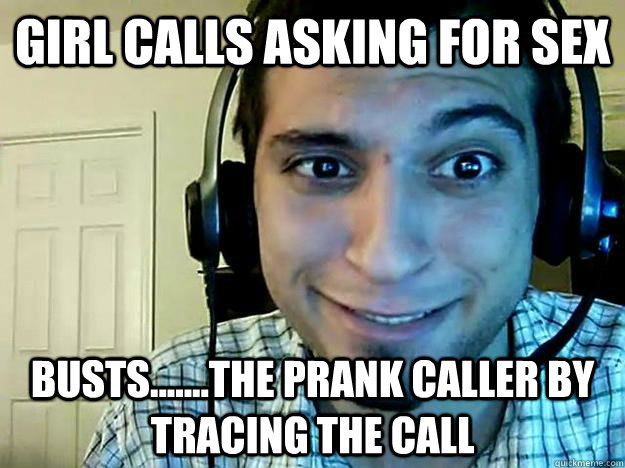 Girl calls asking for sex busts.......the prank caller by tracing the call  
