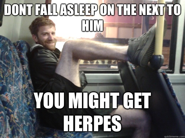 dont fall asleep on the next to him you might get herpes  