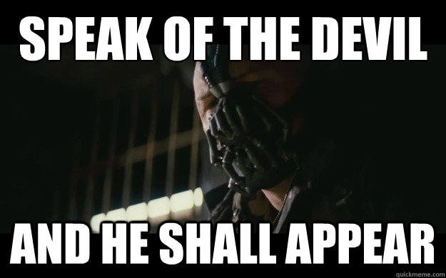 Speak of the devil
 and he shall appear  Badass Bane