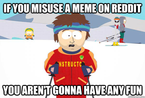 if you misuse a meme on reddit you aren't gonna have any fun  Super Cool Ski Instructor