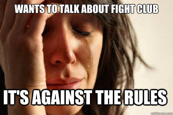 Wants to talk about fight club It's Against the rules  First World Problems