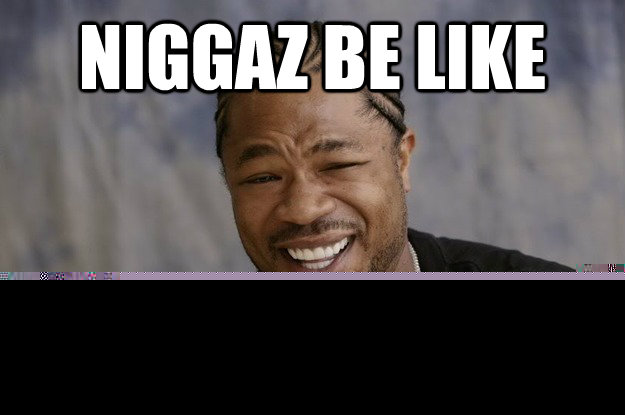Niggaz be like  dog you acting like a little bitch with a tutu  