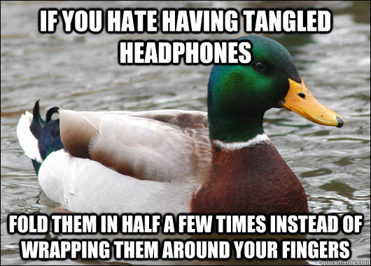 If you hate having tangled headphones fold them in half a few times instead of wrapping them around your fingers  Actual Advice Mallard