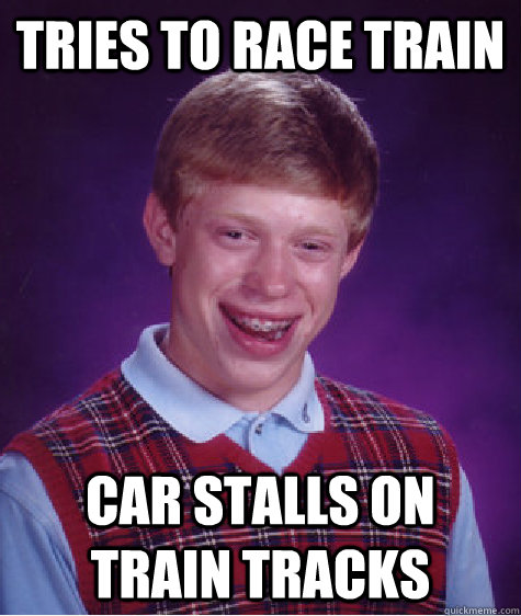 Tries to race train car stalls on train tracks  Bad Luck Brian