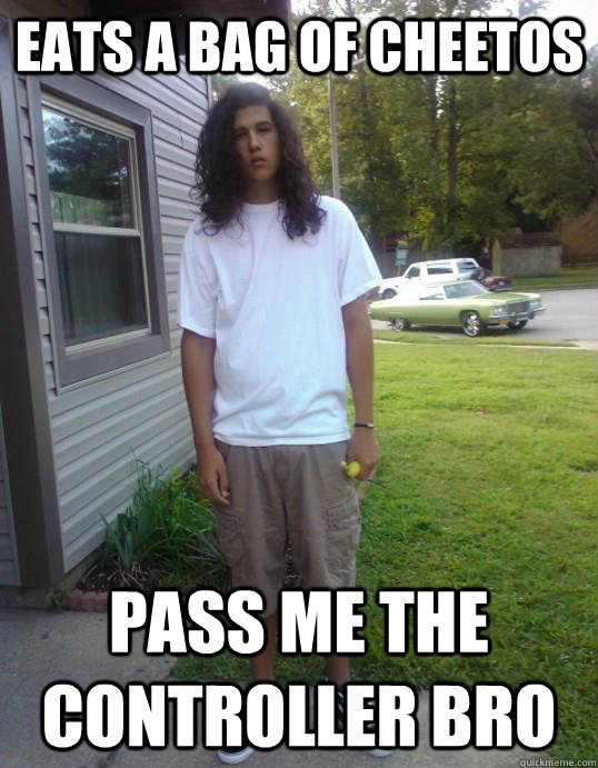 Eats a bag of Cheetos Pass me the controller bro - Eats a bag of Cheetos Pass me the controller bro  Misc