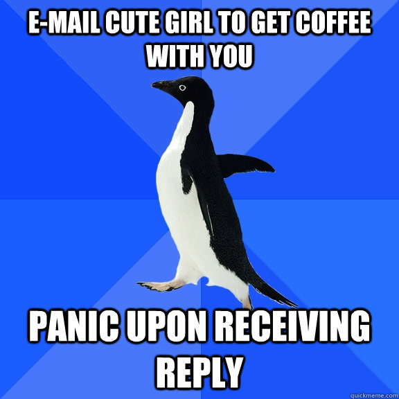 E-mail cute girl to get coffee with you Panic upon receiving reply  Socially Awkward Penguin